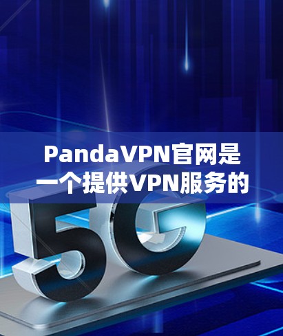 PandaVPN官网是一个提供VPN服务的网站,用户可以通过官网下载软件并进行VPN连接。以下是使用PandaVPN官网进行VPN连接的步骤 PandaVPN官网是一个提供VPN服务的网站,用户可以通过官网下载软件并进行VPN连接。以下是使用PandaVPN官网进行VPN连接的步骤