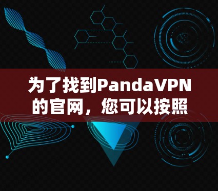 为了找到PandaVPN的官网，您可以按照以下步骤进行