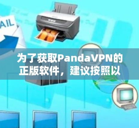 为了获取PandaVPN的正版软件,建议按照以下步骤操作 为了获取PandaVPN的正版软件,建议按照以下步骤操作
