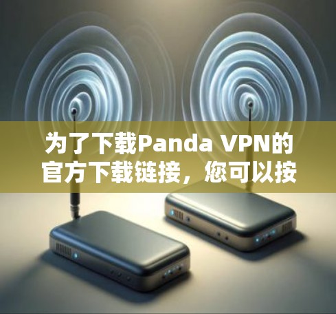为了下载Panda VPN的官方下载链接,您可以按照以下步骤操作 为了下载Panda VPN的官方下载链接,您可以按照以下步骤操作