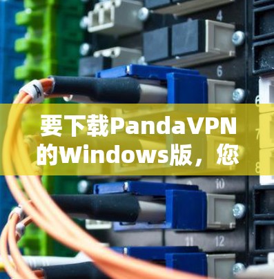 要下载PandaVPN的Windows版,您可以按照以下步骤操作 要下载PandaVPN的Windows版,您可以按照以下步骤操作