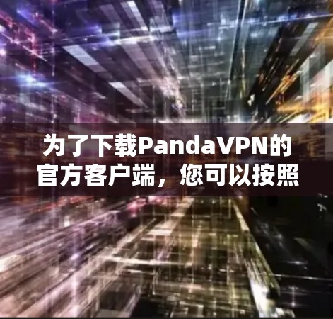 为了下载PandaVPN的官方客户端，您可以按照以下步骤操作