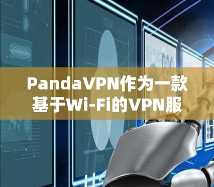 PandaVPN作为一款基于Wi-Fi的VPN服务,以其全面的功能和强大的安全性而闻名。以下是其主要功能的评测 PandaVPN作为一款基于Wi-Fi的VPN服务,以其全面的功能和强大的安全性而闻名。以下是其主要功能的评测