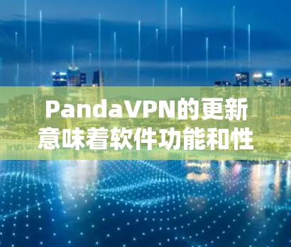 PandaVPN的更新意味着软件功能和性能有所提升，如优化用户体验、增强安全功能和增加设备管理功能。为了继续使用PandaVPN，您可以按照以下步骤操作