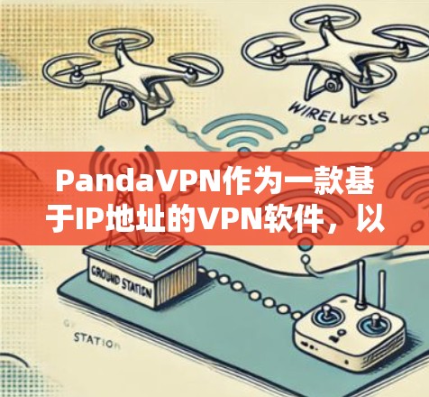 PandaVPN作为一款基于IP地址的VPN软件，以其便捷的翻墙功能和丰富的功能特色，在用户中获得了广泛的认可。以下是对PandaVPN翻墙软件体验的详细分析