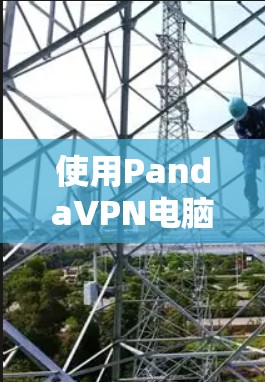 使用PandaVPN电脑版的步骤如下 使用PandaVPN电脑版的步骤如下