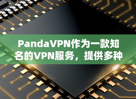 PandaVPN作为一款知名的VPN服务,提供多种协议和配置选项,旨在提供安全、便捷的VPN体验。以下是基于PandaVPN的下载步骤和注意事项 PandaVPN作为一款知名的VPN服务,提供多种协议和配置选项,旨在提供安全、便捷的VPN体验。以下是基于PandaVPN的下载步骤和注意事项