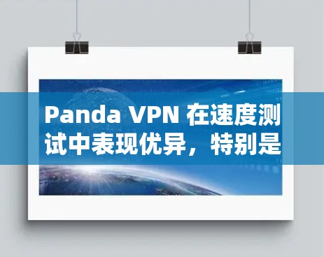 Panda VPN 在速度测试中表现优异，特别是在多点对多点和端到端连接下，连接速度和稳定性均较高。以下是对Panda VPN速度测试节点的详细分析