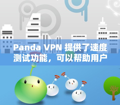 Panda VPN 提供了速度测试功能，可以帮助用户了解其网络连接的稳定性，从而更好地选择适合自己的VPN服务。以下是关于如何进行Panda VPN速度测试的步骤说明