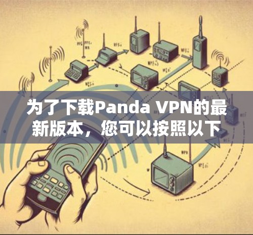 为了下载Panda VPN的最新版本,您可以按照以下步骤操作 为了下载Panda VPN的最新版本,您可以按照以下步骤操作
