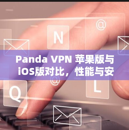 Panda VPN 苹果版与 iOS版对比，性能与安全对比