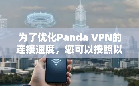 为了优化Panda VPN的连接速度,您可以按照以下步骤进行优化 为了优化Panda VPN的连接速度,您可以按照以下步骤进行优化