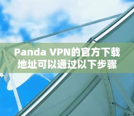 Panda VPN的官方下载地址可以通过以下步骤找到