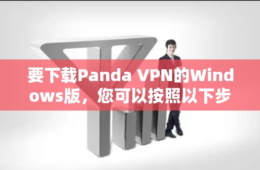 要下载Panda VPN的Windows版，您可以按照以下步骤操作