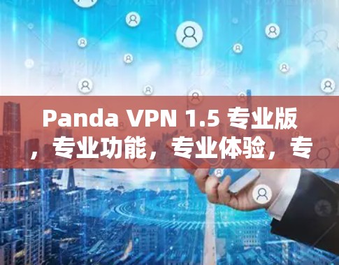 Panda VPN 1.5 专业版，专业功能，专业体验，专业安全