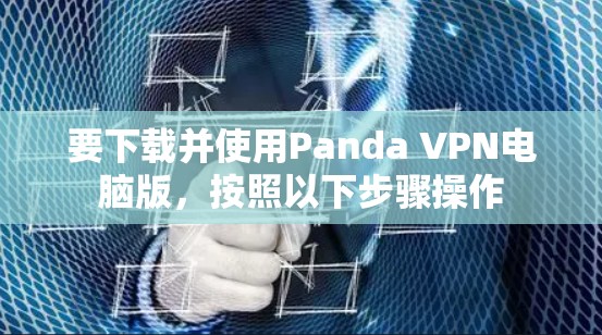 要下载并使用Panda VPN电脑版，按照以下步骤操作