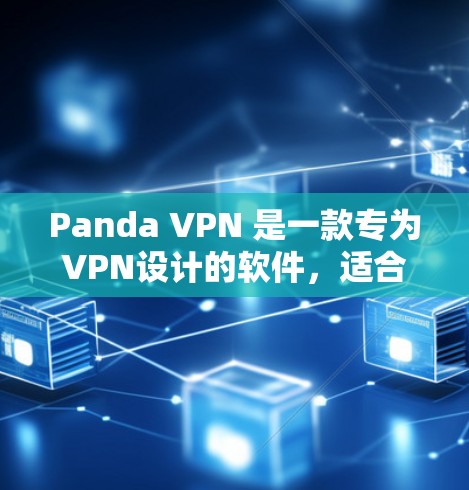 Panda VPN 是一款专为VPN设计的软件，适合在Wi-Fi环境中使用，提供免费和付费版本，根据需求选择适合的版本。以下是使用Panda VPN的基本步骤和注意事项