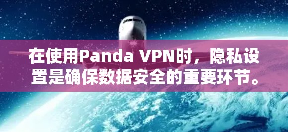 在使用Panda VPN时,隐私设置是确保数据安全的重要环节。以下是对Panda VPN隐私设置的详细教程,帮助你正确设置隐私来保护你的数据 在使用Panda VPN时,隐私设置是确保数据安全的重要环节。以下是对Panda VPN隐私设置的详细教程,帮助你正确设置隐私来保护你的数据