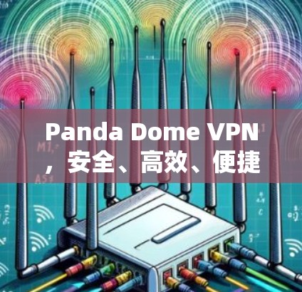 Panda Dome VPN,安全、高效、便捷,为您的数据保驾护航 Panda Dome VPN,安全、高效、便捷,为您的数据保驾护航