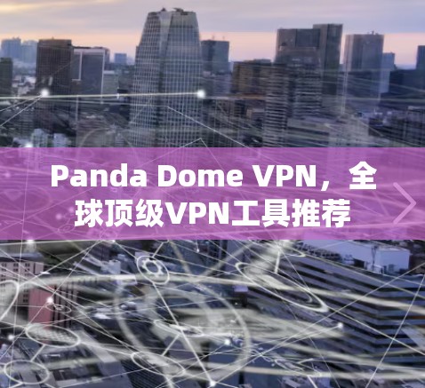 Panda Dome VPN,全球顶级VPN工具推荐 Panda Dome VPN,全球顶级VPN工具推荐