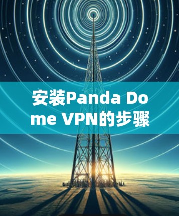 安装Panda Dome VPN的步骤如下 安装Panda Dome VPN的步骤如下