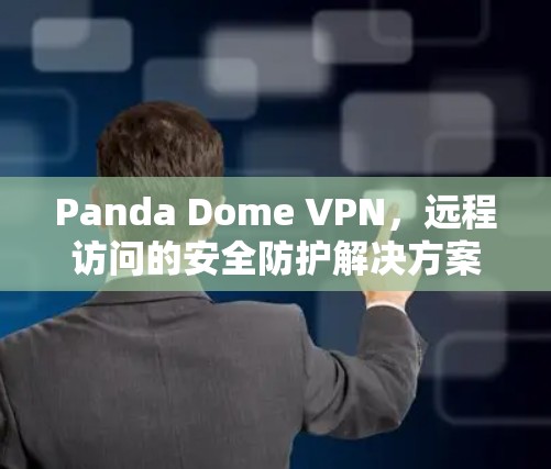 Panda Dome VPN,远程访问的安全防护解决方案 Panda Dome VPN,远程访问的安全防护解决方案