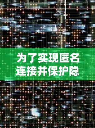 为了实现匿名连接并保护隐私,以下是一步步的解决方案 为了实现匿名连接并保护隐私,以下是一步步的解决方案