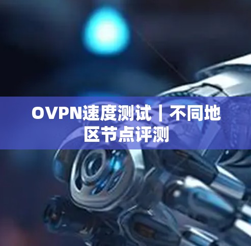 OVPN速度测试|不同地区节点评测 OVPN速度测试|不同地区节点评测