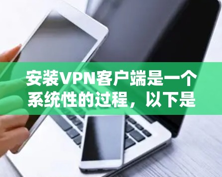 安装VPN客户端是一个系统性的过程,以下是一步步的指南 安装VPN客户端是一个系统性的过程,以下是一步步的指南
