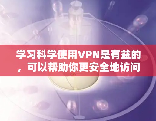 学习科学使用VPN是有益的,可以帮助你更安全地访问互联网。以下是逐步指南 学习科学使用VPN是有益的,可以帮助你更安全地访问互联网。以下是逐步指南