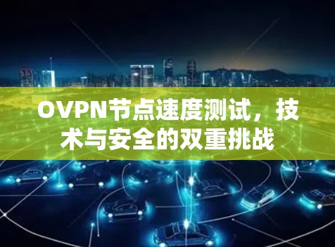OVPN节点速度测试,技术与安全的双重挑战 OVPN节点速度测试,技术与安全的双重挑战