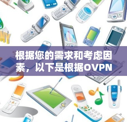 根据您的需求和考虑因素,以下是根据OVPN和高速VPN软件的特点进行的总结 根据您的需求和考虑因素,以下是根据OVPN和高速VPN软件的特点进行的总结