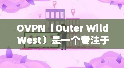 OVPN(Outer Wild West)是一个专注于提供免费、安全且无广告的VPN客户端的网站。如果你正在寻找一个适合个人使用且免费的VPN应用,OVPN是一个不错的选择 OVPN(Outer Wild West)是一个专注于提供免费、安全且无广告的VPN客户端的网站。如果你正在寻找一个适合个人使用且免费的VPN应用,OVPN是一个不错的选择
