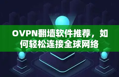 OVPN翻墙软件推荐,如何轻松连接全球网络 OVPN翻墙软件推荐,如何轻松连接全球网络
