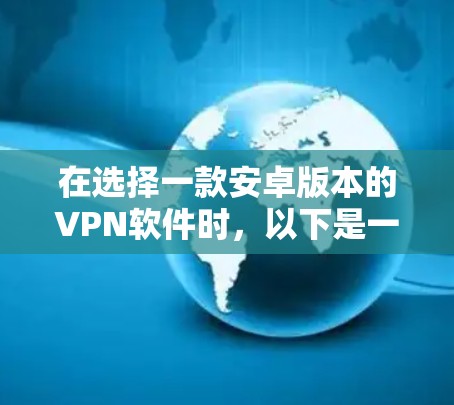 在选择一款安卓版本的VPN软件时,以下是一些关键考虑因素和推荐 在选择一款安卓版本的VPN软件时,以下是一些关键考虑因素和推荐