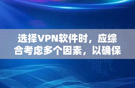 选择VPN软件时,应综合考虑多个因素,以确保安全、稳定和适用。以下是详细的步骤指南 选择VPN软件时,应综合考虑多个因素,以确保安全、稳定和适用。以下是详细的步骤指南