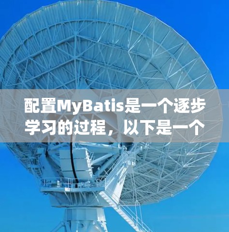 配置MyBatis是一个逐步学习的过程,以下是一个结构化的指南,帮助你系统地学习如何配置MyBatis 配置MyBatis是一个逐步学习的过程,以下是一个结构化的指南,帮助你系统地学习如何配置MyBatis