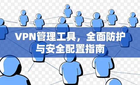 VPN管理工具,全面防护与安全配置指南 VPN管理工具,全面防护与安全配置指南