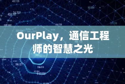 OurPlay,通信工程师的智慧之光 OurPlay,通信工程师的智慧之光