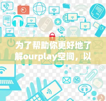 为了帮助你更好地了解ourplay空间,以下是一个详细的分析 为了帮助你更好地了解ourplay空间,以下是一个详细的分析