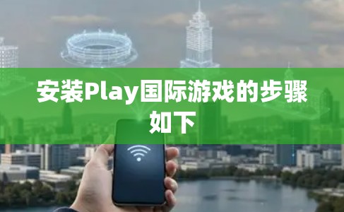 安装Play国际游戏的步骤如下 安装Play国际游戏的步骤如下