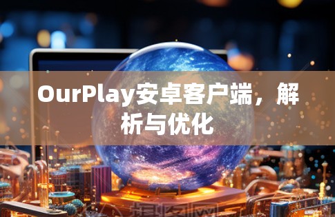 OurPlay安卓客户端,解析与优化 OurPlay安卓客户端,解析与优化