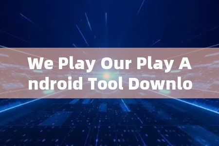 We Play Our Play Android Tool Download We Play Our Play Android Tool Download