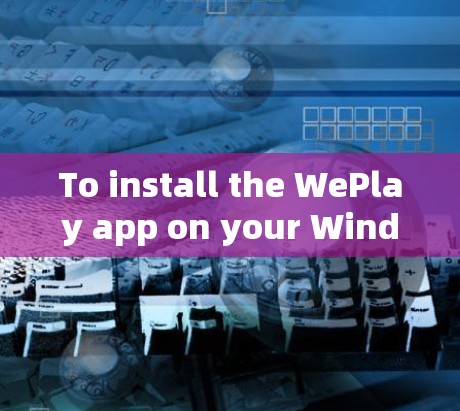 To install the WePlay app on your Windows computer,follow these organized steps: To install the WePlay app on your Windows computer,follow these organized steps:
