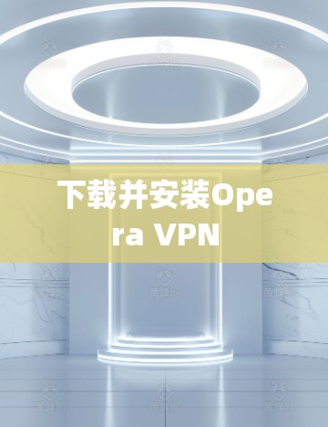 下载并安装Opera VPN 下载并安装Opera VPN