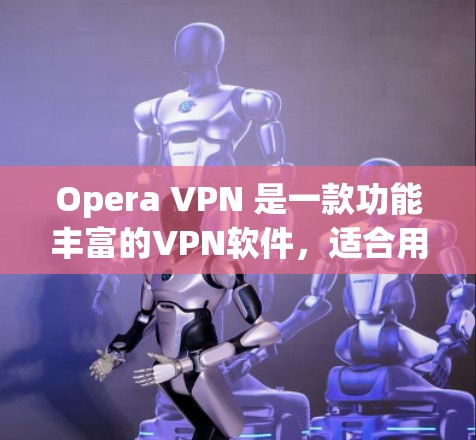 Opera VPN 是一款功能丰富的VPN软件,适合用于访问网页、应用和内容。以下是对Opera VPN 的详细总结 Opera VPN 是一款功能丰富的VPN软件,适合用于访问网页、应用和内容。以下是对Opera VPN 的详细总结