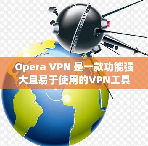 Opera VPN 是一款功能强大且易于使用的VPN工具,旨在提供安全、高效和个性化的网络访问体验。以下是对Opera VPN 的详细介绍 Opera VPN 是一款功能强大且易于使用的VPN工具,旨在提供安全、高效和个性化的网络访问体验。以下是对Opera VPN 的详细介绍