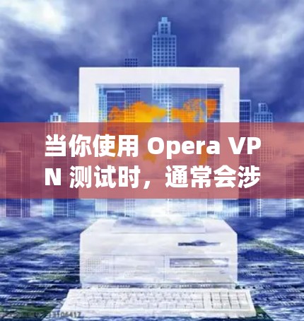 当你使用 Opera VPN 测试时，通常会涉及到以下几点测试和配置