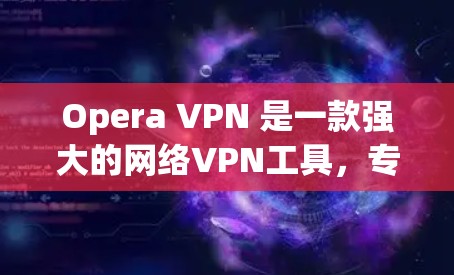 Opera VPN 是一款强大的网络VPN工具，专为用户设计以保护个人隐私和网络访问安全。以下是其主要功能的详细介绍
