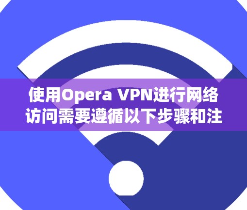 使用Opera VPN进行网络访问需要遵循以下步骤和注意事项,以确保安全和有效 使用Opera VPN进行网络访问需要遵循以下步骤和注意事项,以确保安全和有效
